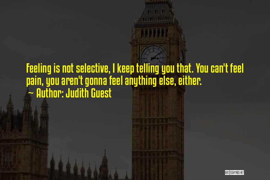 Judith Guest Quotes: Feeling Is Not Selective, I Keep Telling You That. You Can't Feel Pain, You Aren't Gonna Feel Anything Else, Either.