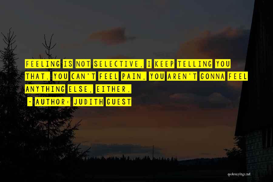 Judith Guest Quotes: Feeling Is Not Selective, I Keep Telling You That. You Can't Feel Pain, You Aren't Gonna Feel Anything Else, Either.