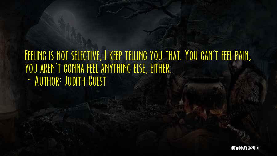 Judith Guest Quotes: Feeling Is Not Selective, I Keep Telling You That. You Can't Feel Pain, You Aren't Gonna Feel Anything Else, Either.