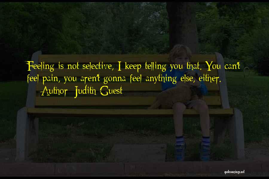 Judith Guest Quotes: Feeling Is Not Selective, I Keep Telling You That. You Can't Feel Pain, You Aren't Gonna Feel Anything Else, Either.