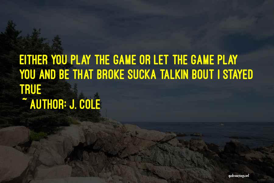 J. Cole Quotes: Either You Play The Game Or Let The Game Play You And Be That Broke Sucka Talkin Bout I Stayed