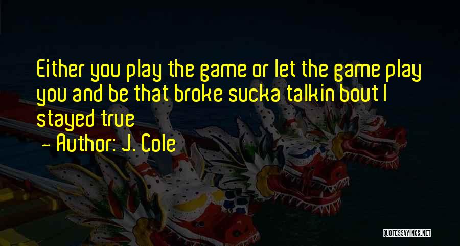 J. Cole Quotes: Either You Play The Game Or Let The Game Play You And Be That Broke Sucka Talkin Bout I Stayed