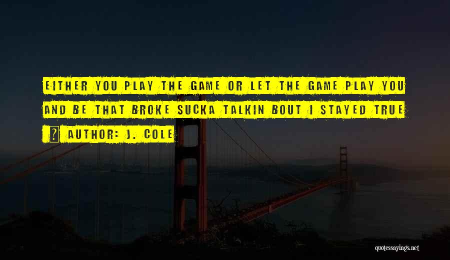 J. Cole Quotes: Either You Play The Game Or Let The Game Play You And Be That Broke Sucka Talkin Bout I Stayed