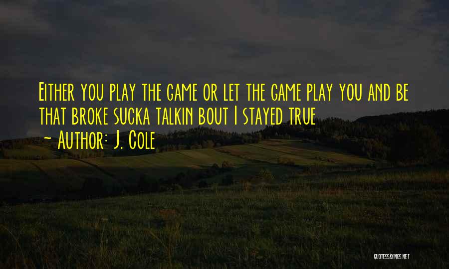 J. Cole Quotes: Either You Play The Game Or Let The Game Play You And Be That Broke Sucka Talkin Bout I Stayed