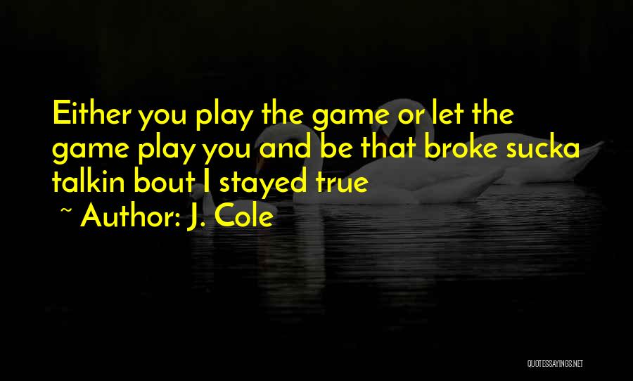 J. Cole Quotes: Either You Play The Game Or Let The Game Play You And Be That Broke Sucka Talkin Bout I Stayed