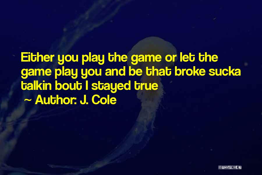 J. Cole Quotes: Either You Play The Game Or Let The Game Play You And Be That Broke Sucka Talkin Bout I Stayed