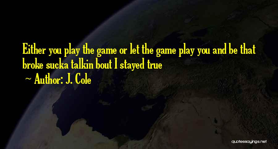 J. Cole Quotes: Either You Play The Game Or Let The Game Play You And Be That Broke Sucka Talkin Bout I Stayed
