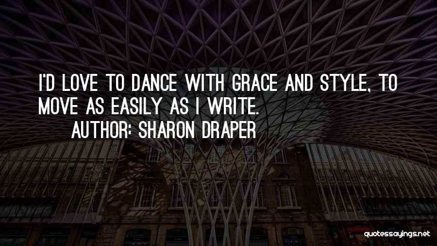 Sharon Draper Quotes: I'd Love To Dance With Grace And Style, To Move As Easily As I Write.