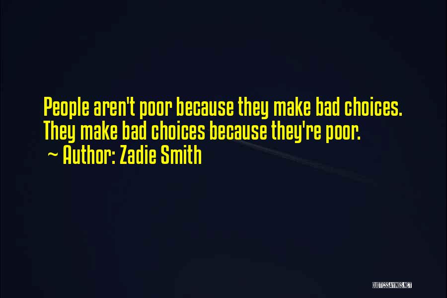 Zadie Smith Quotes: People Aren't Poor Because They Make Bad Choices. They Make Bad Choices Because They're Poor.