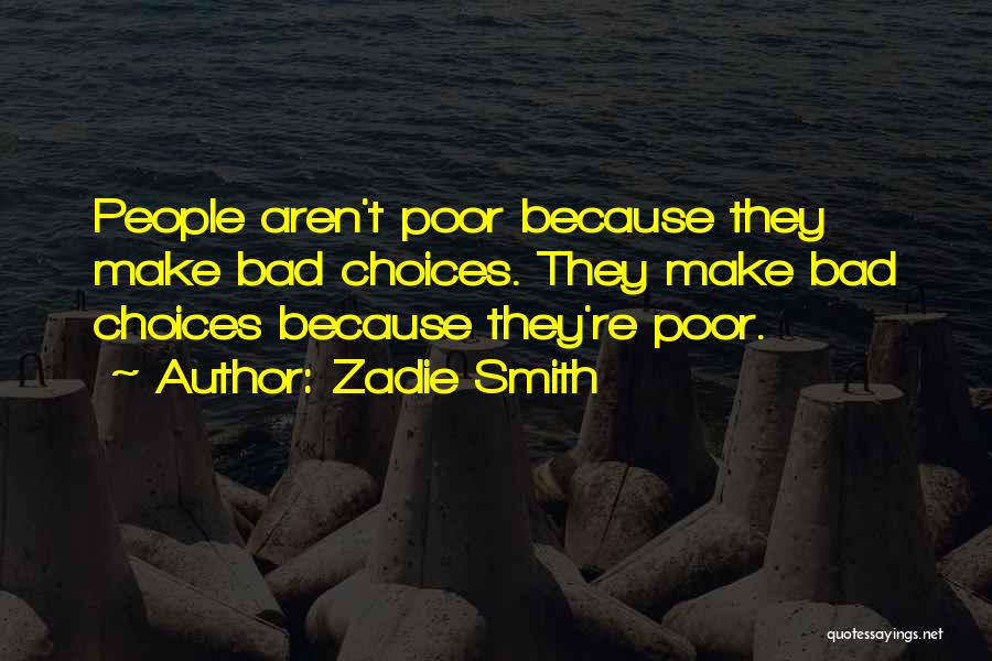 Zadie Smith Quotes: People Aren't Poor Because They Make Bad Choices. They Make Bad Choices Because They're Poor.