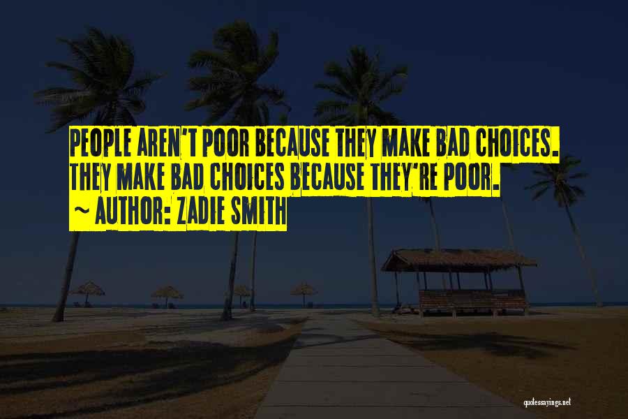 Zadie Smith Quotes: People Aren't Poor Because They Make Bad Choices. They Make Bad Choices Because They're Poor.