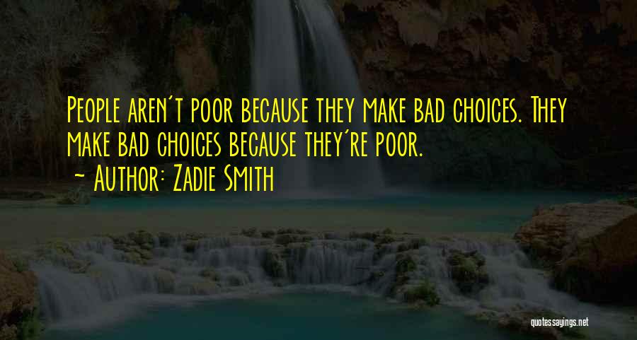 Zadie Smith Quotes: People Aren't Poor Because They Make Bad Choices. They Make Bad Choices Because They're Poor.