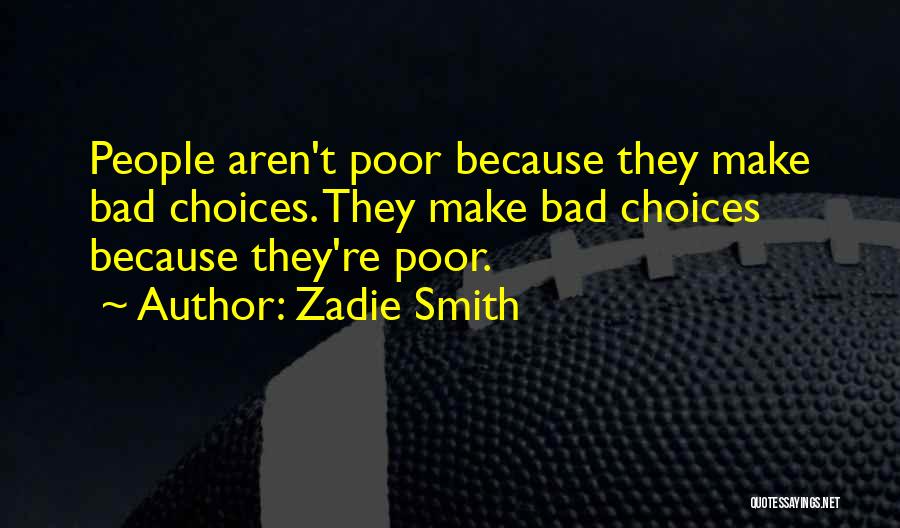 Zadie Smith Quotes: People Aren't Poor Because They Make Bad Choices. They Make Bad Choices Because They're Poor.