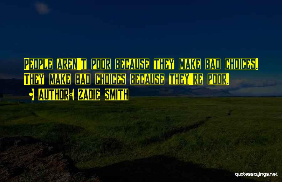 Zadie Smith Quotes: People Aren't Poor Because They Make Bad Choices. They Make Bad Choices Because They're Poor.