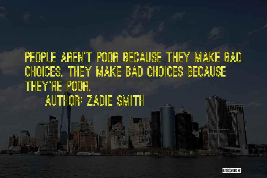 Zadie Smith Quotes: People Aren't Poor Because They Make Bad Choices. They Make Bad Choices Because They're Poor.