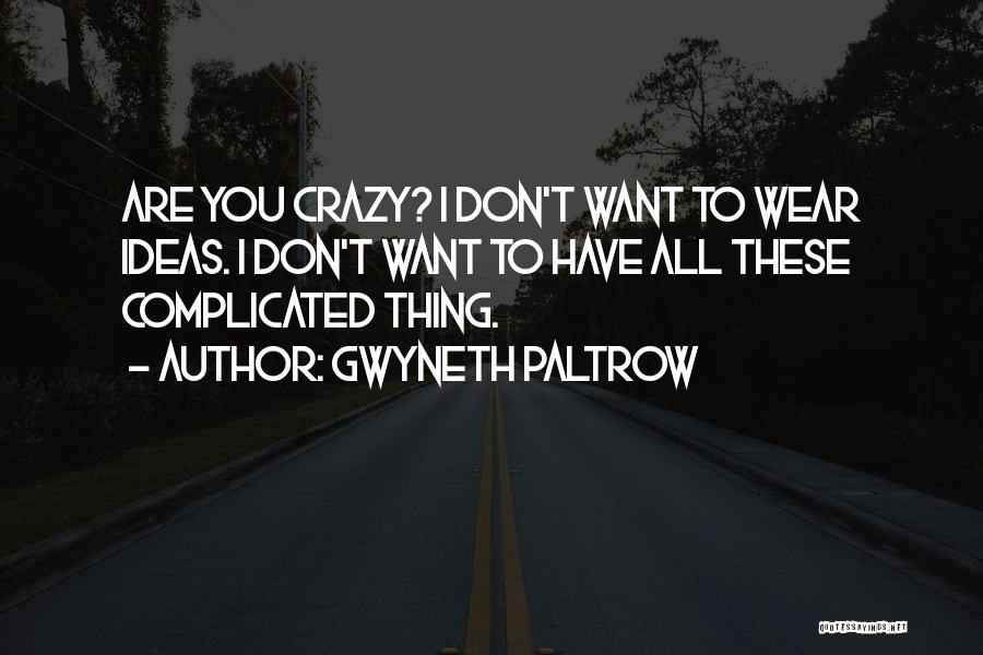Gwyneth Paltrow Quotes: Are You Crazy? I Don't Want To Wear Ideas. I Don't Want To Have All These Complicated Thing.