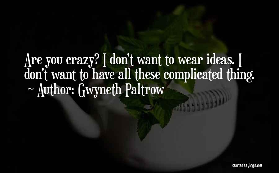 Gwyneth Paltrow Quotes: Are You Crazy? I Don't Want To Wear Ideas. I Don't Want To Have All These Complicated Thing.