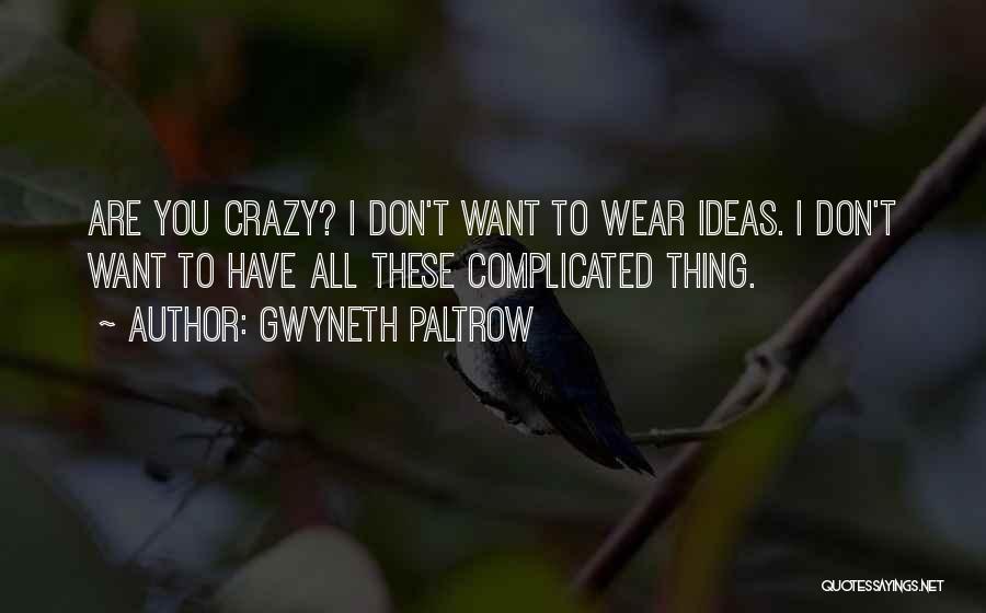 Gwyneth Paltrow Quotes: Are You Crazy? I Don't Want To Wear Ideas. I Don't Want To Have All These Complicated Thing.