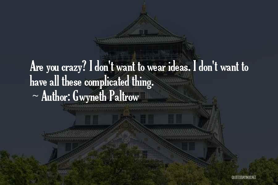 Gwyneth Paltrow Quotes: Are You Crazy? I Don't Want To Wear Ideas. I Don't Want To Have All These Complicated Thing.