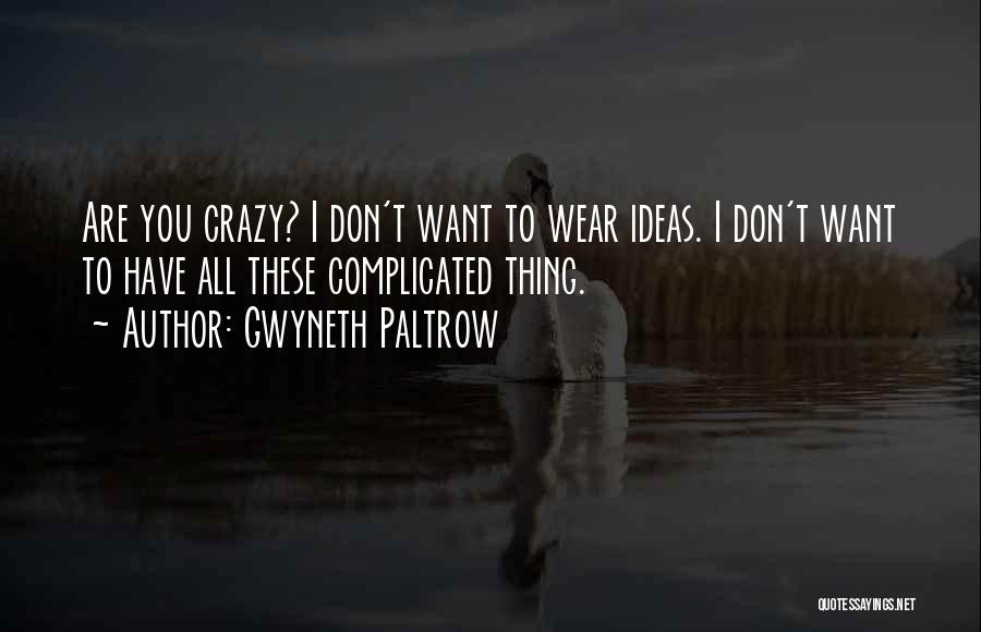 Gwyneth Paltrow Quotes: Are You Crazy? I Don't Want To Wear Ideas. I Don't Want To Have All These Complicated Thing.