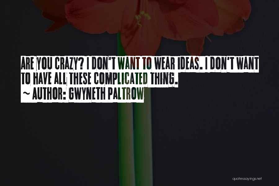 Gwyneth Paltrow Quotes: Are You Crazy? I Don't Want To Wear Ideas. I Don't Want To Have All These Complicated Thing.
