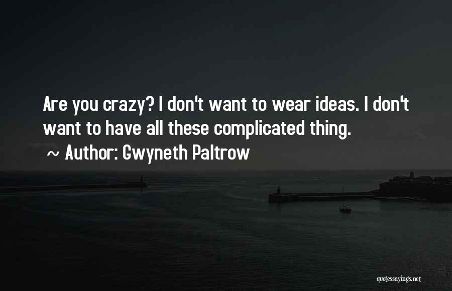 Gwyneth Paltrow Quotes: Are You Crazy? I Don't Want To Wear Ideas. I Don't Want To Have All These Complicated Thing.