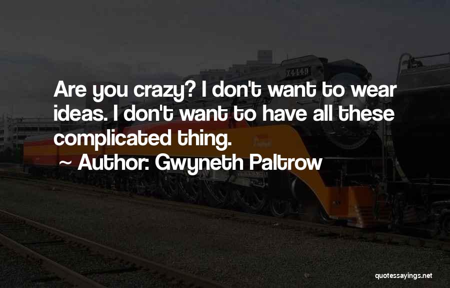 Gwyneth Paltrow Quotes: Are You Crazy? I Don't Want To Wear Ideas. I Don't Want To Have All These Complicated Thing.