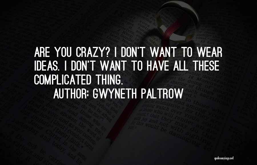 Gwyneth Paltrow Quotes: Are You Crazy? I Don't Want To Wear Ideas. I Don't Want To Have All These Complicated Thing.