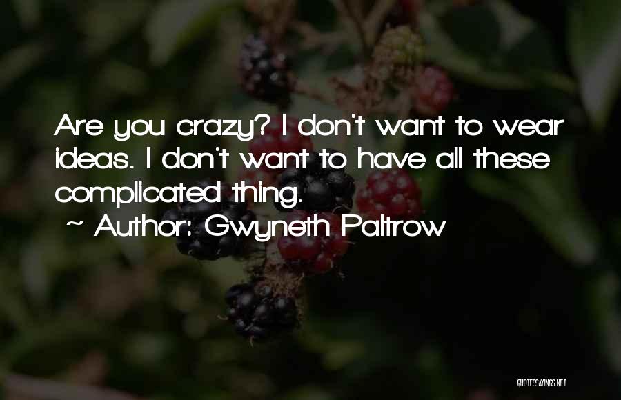 Gwyneth Paltrow Quotes: Are You Crazy? I Don't Want To Wear Ideas. I Don't Want To Have All These Complicated Thing.