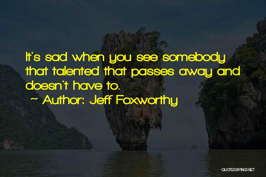 Jeff Foxworthy Quotes: It's Sad When You See Somebody That Talented That Passes Away And Doesn't Have To.