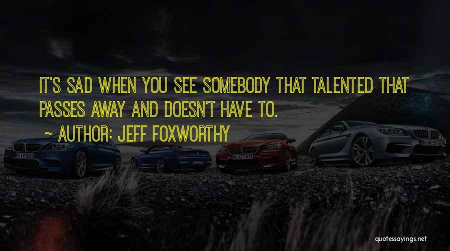 Jeff Foxworthy Quotes: It's Sad When You See Somebody That Talented That Passes Away And Doesn't Have To.