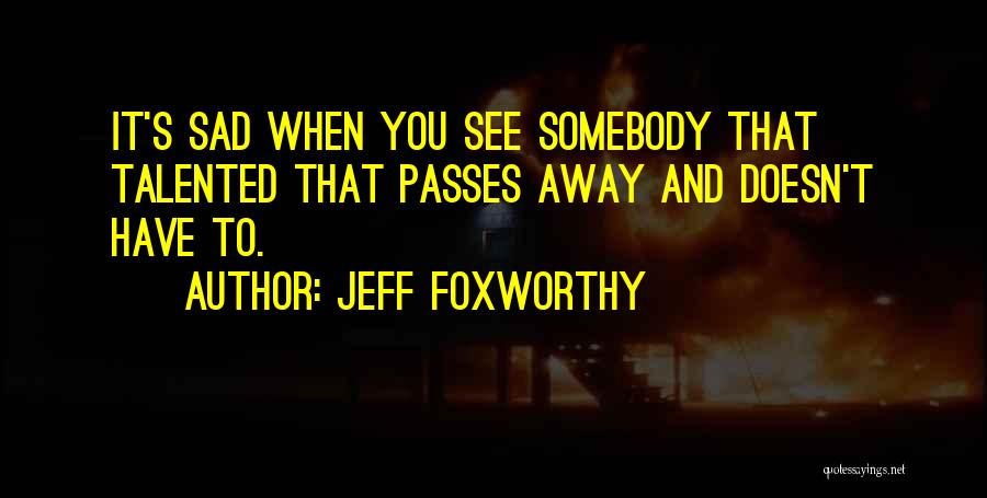 Jeff Foxworthy Quotes: It's Sad When You See Somebody That Talented That Passes Away And Doesn't Have To.