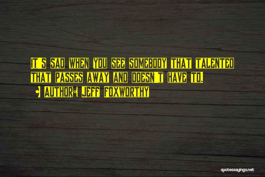 Jeff Foxworthy Quotes: It's Sad When You See Somebody That Talented That Passes Away And Doesn't Have To.