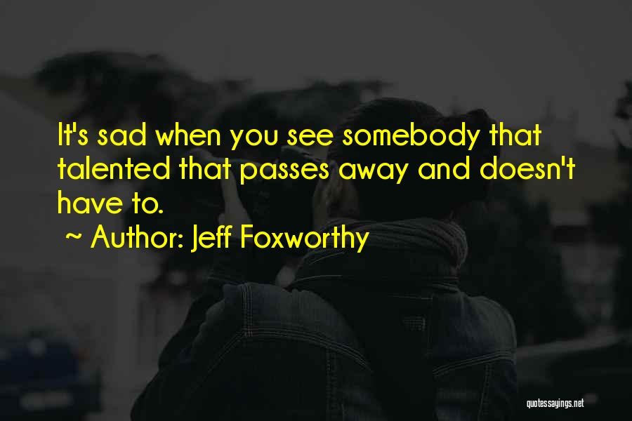 Jeff Foxworthy Quotes: It's Sad When You See Somebody That Talented That Passes Away And Doesn't Have To.