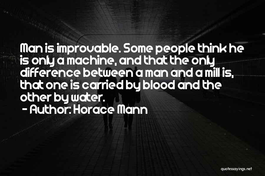 Horace Mann Quotes: Man Is Improvable. Some People Think He Is Only A Machine, And That The Only Difference Between A Man And