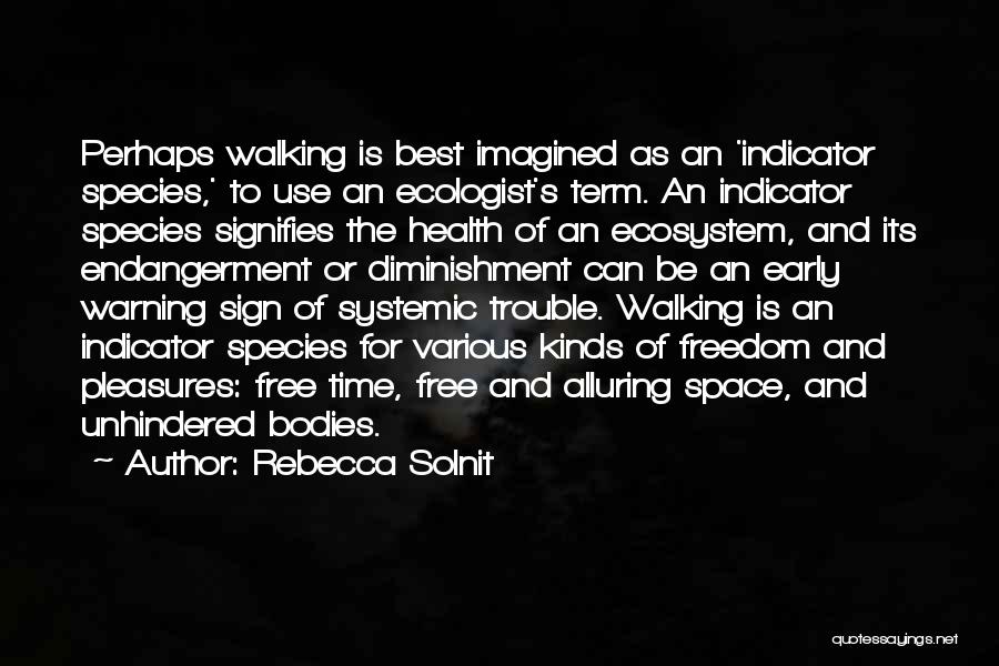 Rebecca Solnit Quotes: Perhaps Walking Is Best Imagined As An 'indicator Species,' To Use An Ecologist's Term. An Indicator Species Signifies The Health