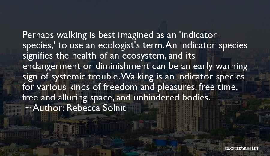 Rebecca Solnit Quotes: Perhaps Walking Is Best Imagined As An 'indicator Species,' To Use An Ecologist's Term. An Indicator Species Signifies The Health