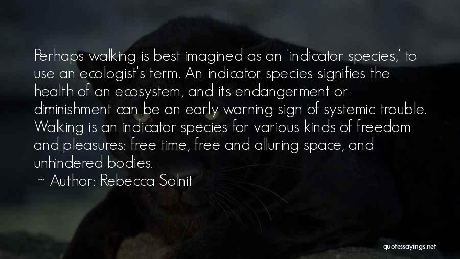 Rebecca Solnit Quotes: Perhaps Walking Is Best Imagined As An 'indicator Species,' To Use An Ecologist's Term. An Indicator Species Signifies The Health
