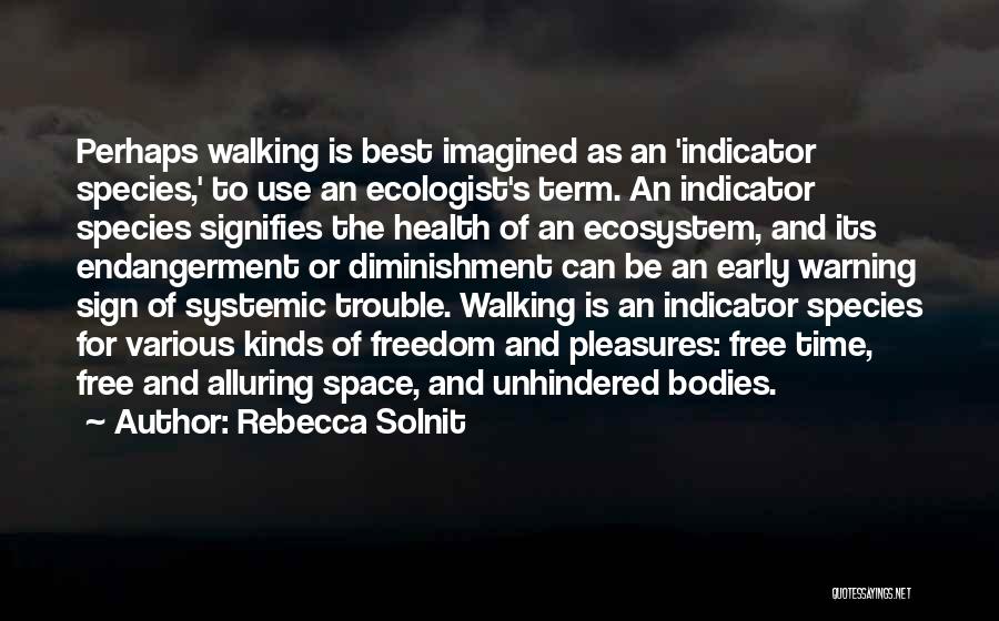 Rebecca Solnit Quotes: Perhaps Walking Is Best Imagined As An 'indicator Species,' To Use An Ecologist's Term. An Indicator Species Signifies The Health