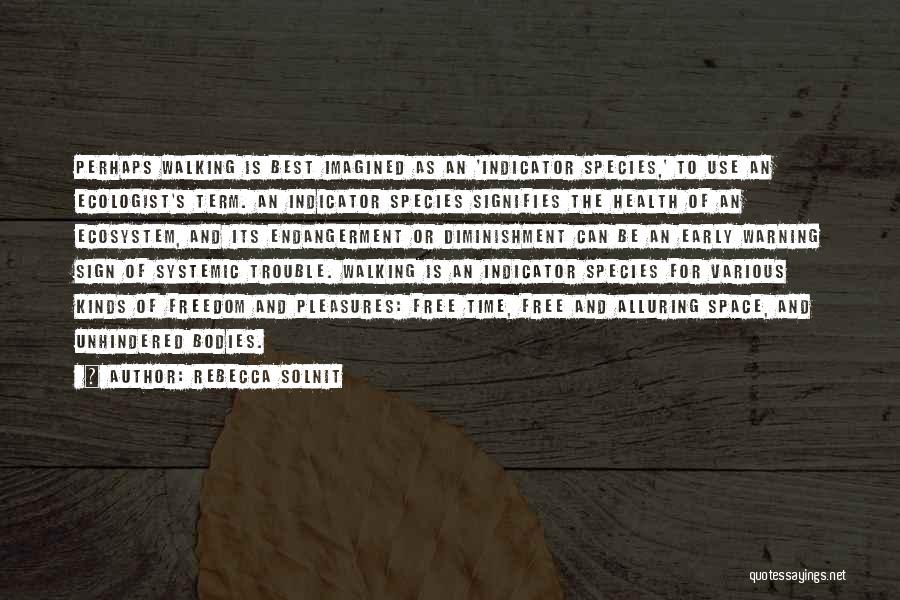 Rebecca Solnit Quotes: Perhaps Walking Is Best Imagined As An 'indicator Species,' To Use An Ecologist's Term. An Indicator Species Signifies The Health