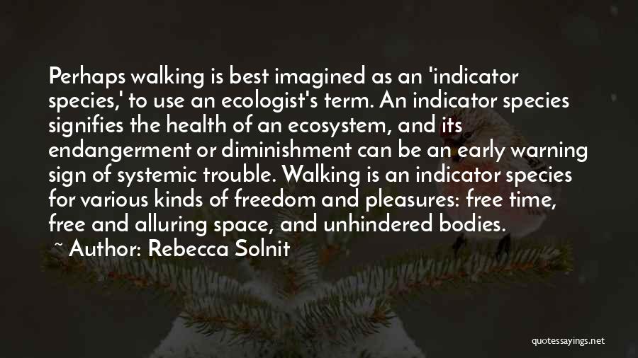 Rebecca Solnit Quotes: Perhaps Walking Is Best Imagined As An 'indicator Species,' To Use An Ecologist's Term. An Indicator Species Signifies The Health