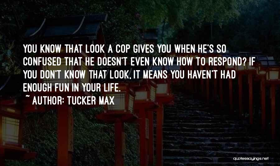 Tucker Max Quotes: You Know That Look A Cop Gives You When He's So Confused That He Doesn't Even Know How To Respond?