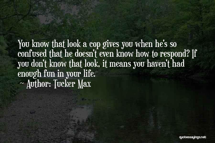 Tucker Max Quotes: You Know That Look A Cop Gives You When He's So Confused That He Doesn't Even Know How To Respond?