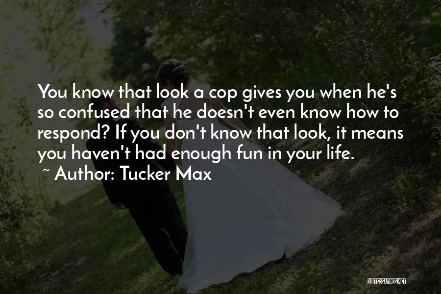 Tucker Max Quotes: You Know That Look A Cop Gives You When He's So Confused That He Doesn't Even Know How To Respond?