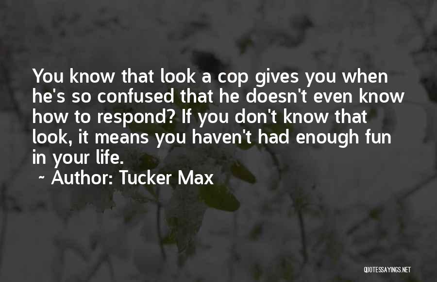 Tucker Max Quotes: You Know That Look A Cop Gives You When He's So Confused That He Doesn't Even Know How To Respond?