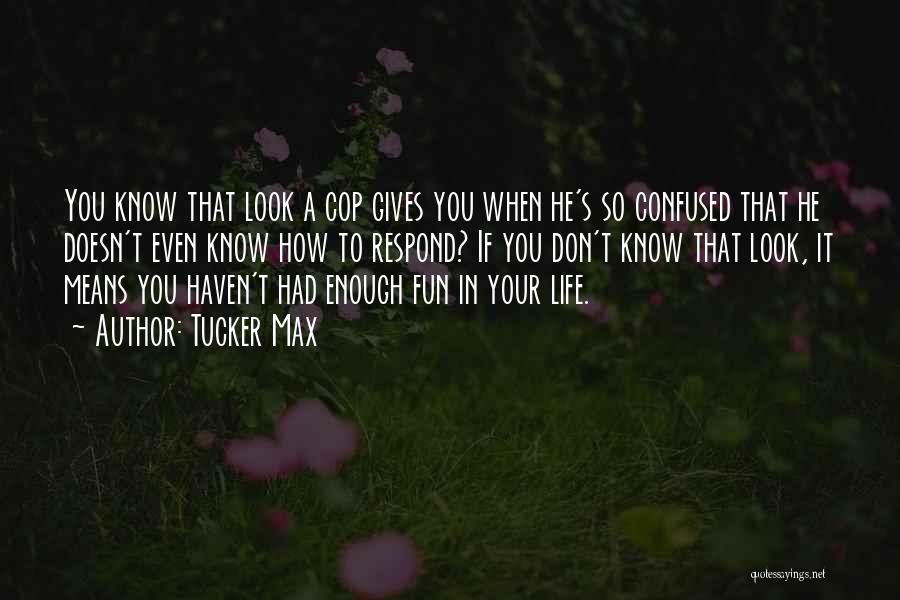 Tucker Max Quotes: You Know That Look A Cop Gives You When He's So Confused That He Doesn't Even Know How To Respond?