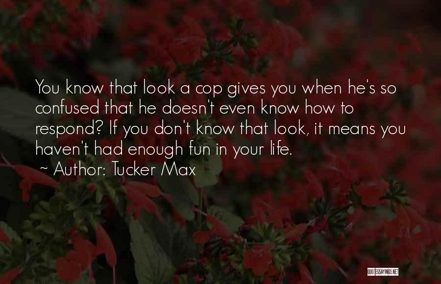 Tucker Max Quotes: You Know That Look A Cop Gives You When He's So Confused That He Doesn't Even Know How To Respond?