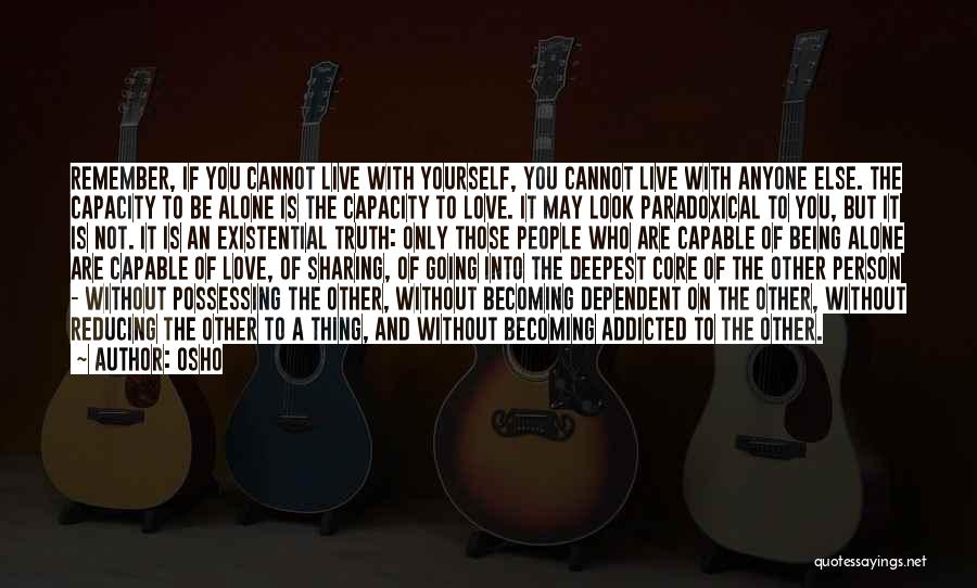 Osho Quotes: Remember, If You Cannot Live With Yourself, You Cannot Live With Anyone Else. The Capacity To Be Alone Is The