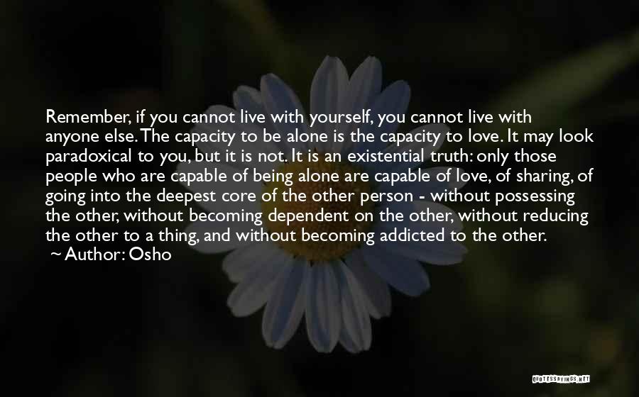 Osho Quotes: Remember, If You Cannot Live With Yourself, You Cannot Live With Anyone Else. The Capacity To Be Alone Is The