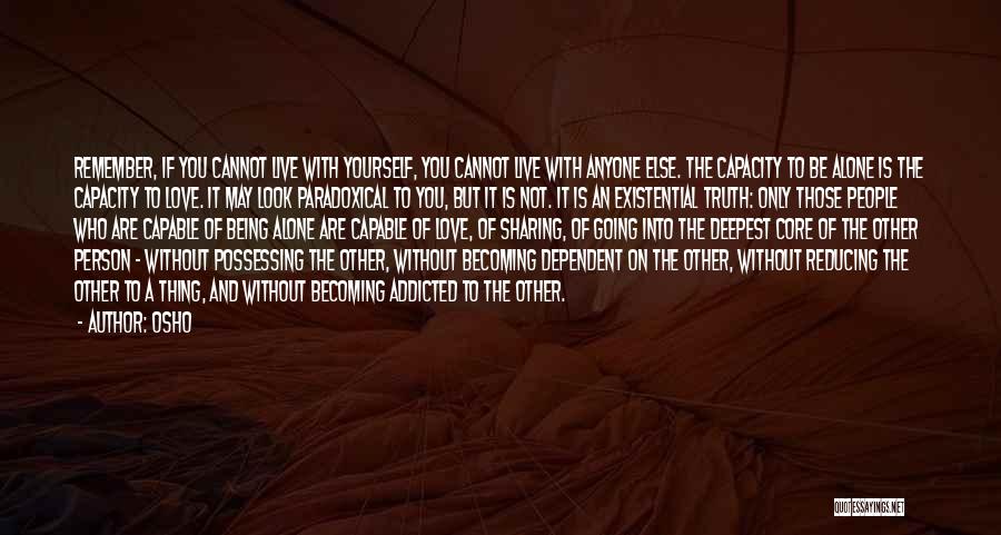 Osho Quotes: Remember, If You Cannot Live With Yourself, You Cannot Live With Anyone Else. The Capacity To Be Alone Is The